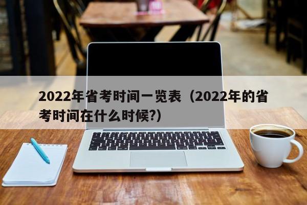 2022年省考时间一览表（2022年的省考时间在什么时候?）